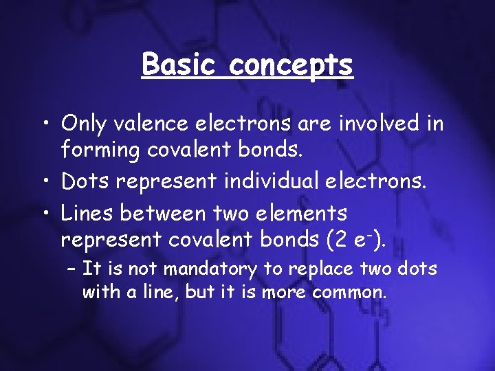 Basic concepts • Only valence electrons are involved in forming covalent bonds. • Dots