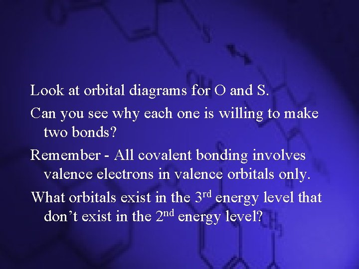 Look at orbital diagrams for O and S. Can you see why each one