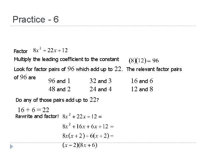 Practice - 6 Factor Multiply the leading coefficient to the constant Look for factor Practice - 6 Factor Multiply the leading coefficient to the constant Look for factor