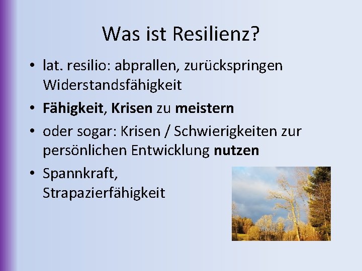 Was ist Resilienz? • lat. resilio: abprallen, zurückspringen Widerstandsfähigkeit • Fähigkeit, Krisen zu meistern