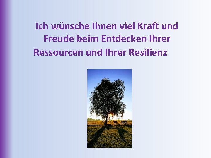 Ich wünsche Ihnen viel Kraft und Freude beim Entdecken Ihrer Ressourcen und Ihrer Resilienz