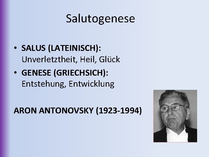 Salutogenese • SALUS (LATEINISCH): Unverletztheit, Heil, Glück • GENESE (GRIECHSICH): Entstehung, Entwicklung ARON ANTONOVSKY