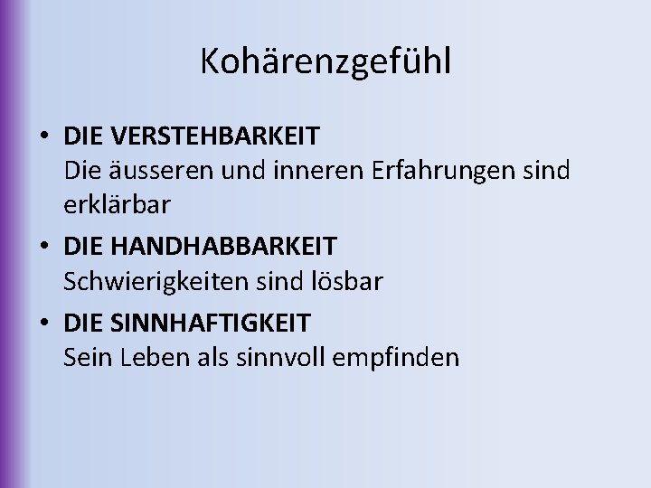 Kohärenzgefühl • DIE VERSTEHBARKEIT Die äusseren und inneren Erfahrungen sind erklärbar • DIE HANDHABBARKEIT