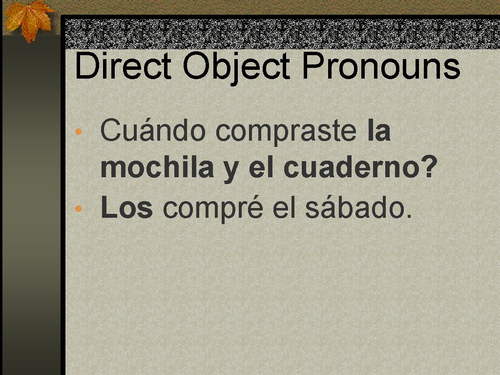 Direct Object Pronouns • Cuándo compraste la mochila y el cuaderno? • Los compré