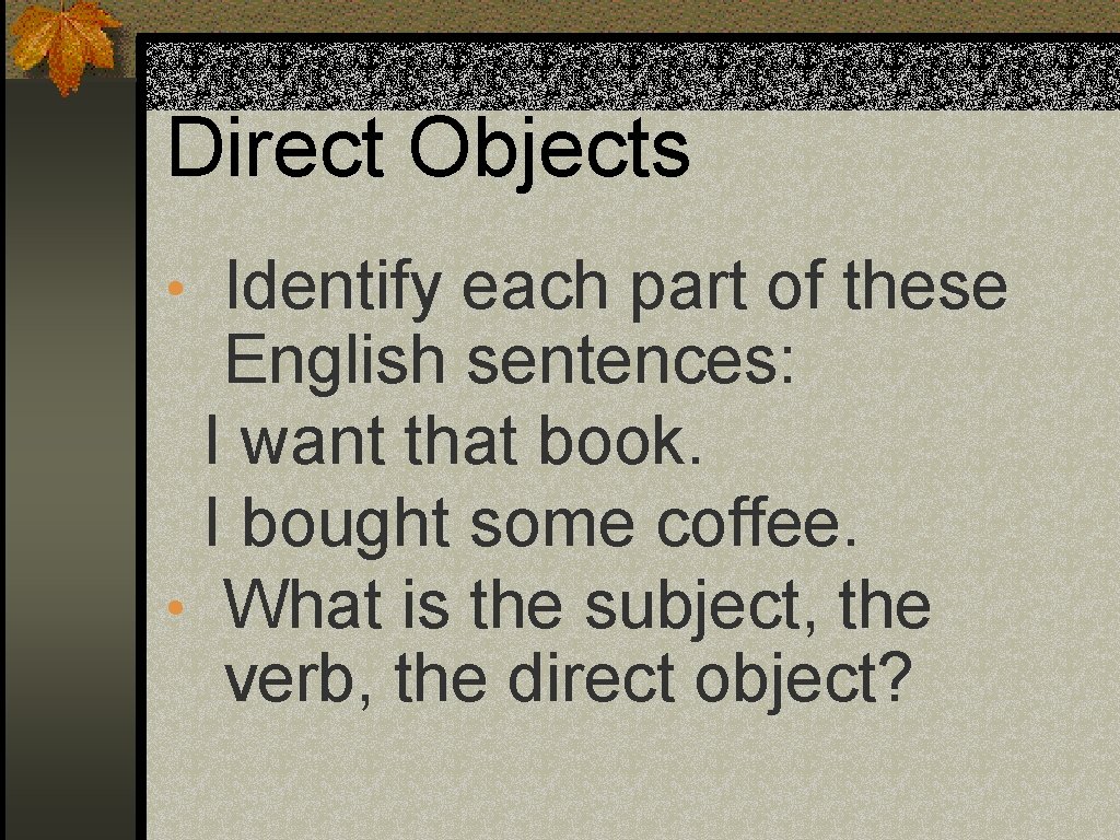 Direct Objects • Identify each part of these English sentences: I want that book.