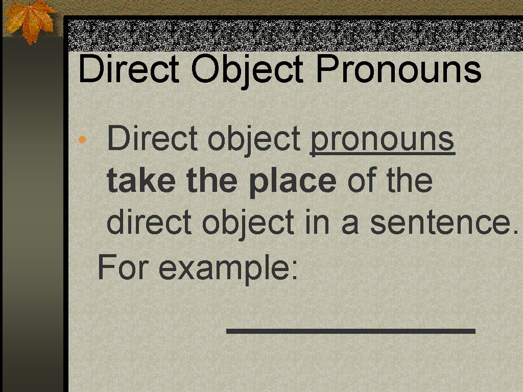 Direct Object Pronouns • Direct object pronouns take the place of the direct object