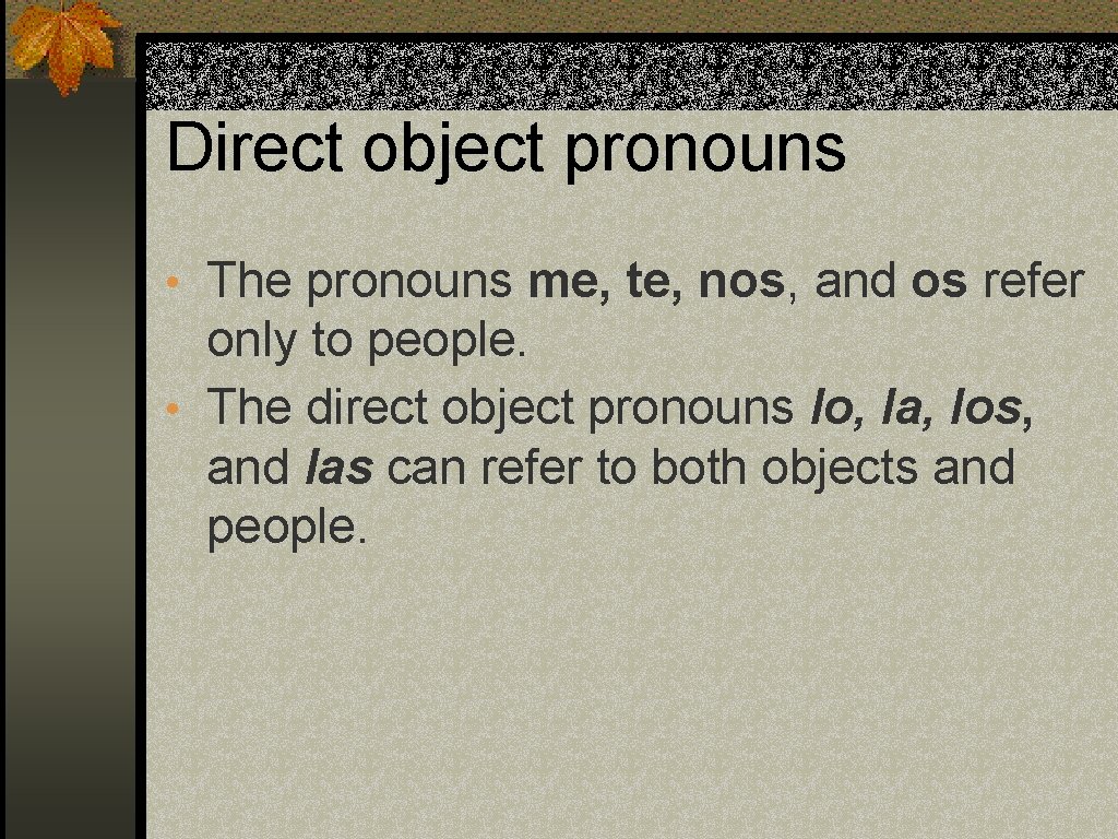 Direct object pronouns • The pronouns me, te, nos, and os refer only to