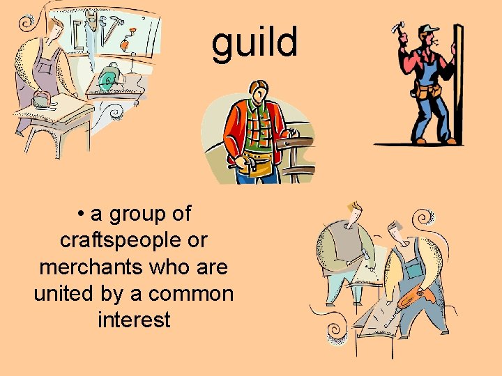 guild • a group of craftspeople or merchants who are united by a common