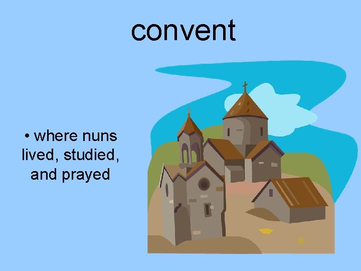 convent • where nuns lived, studied, and prayed 