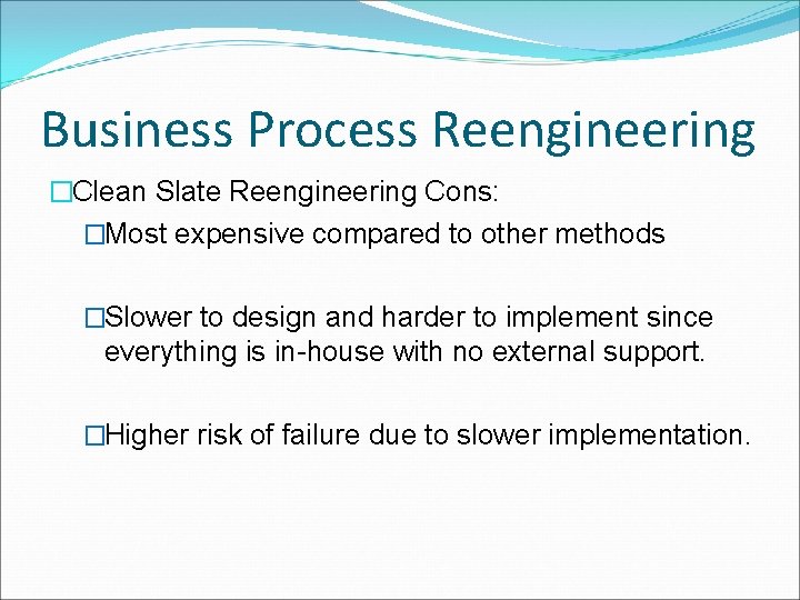 Business Process Reengineering �Clean Slate Reengineering Cons: �Most expensive compared to other methods �Slower