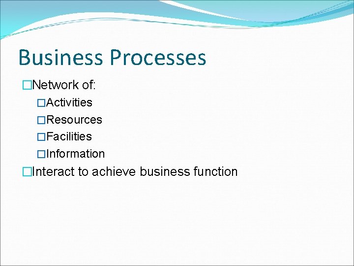 Business Processes �Network of: �Activities �Resources �Facilities �Information �Interact to achieve business function 
