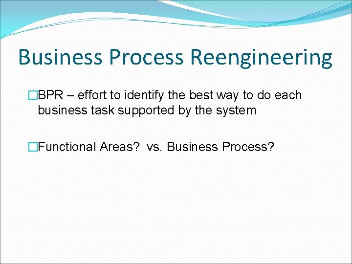 Business Process Reengineering �BPR – effort to identify the best way to do each