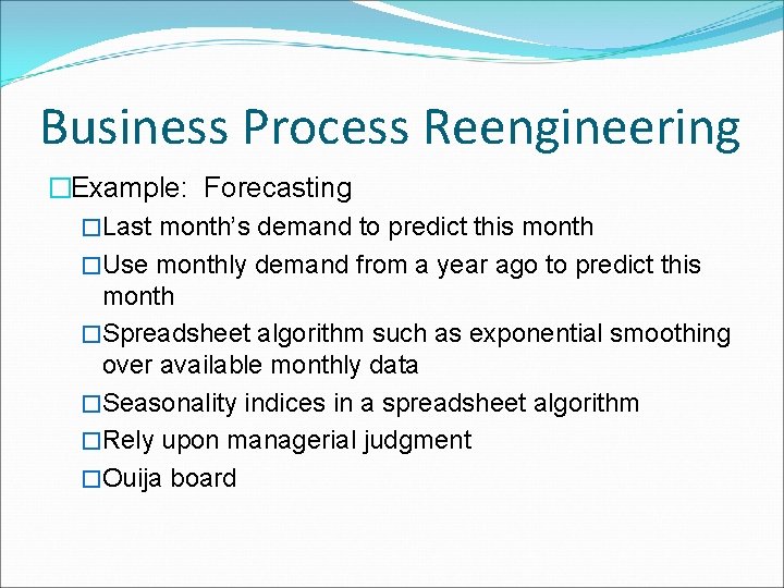 Business Process Reengineering �Example: Forecasting �Last month’s demand to predict this month �Use monthly