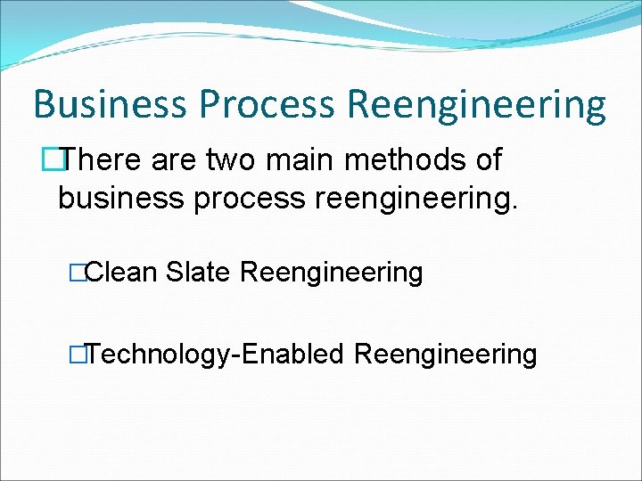 Business Process Reengineering �There are two main methods of business process reengineering. �Clean Slate