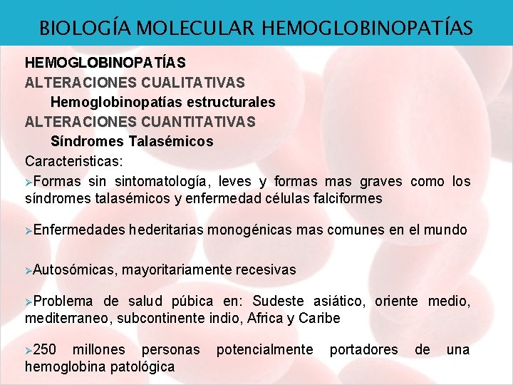 BIOLOGÍA MOLECULAR HEMOGLOBINOPATÍAS ALTERACIONES CUALITATIVAS Hemoglobinopatías estructurales ALTERACIONES CUANTITATIVAS Síndromes Talasémicos Caracteristicas: ØFormas sintomatología,
