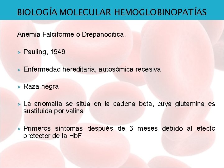BIOLOGÍA MOLECULAR HEMOGLOBINOPATÍAS Anemia Falciforme o Drepanocítica. Ø Pauling, 1949 Ø Enfermedad hereditaria, autosómica