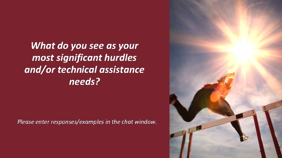What do you see as your most significant hurdles and/or technical assistance needs? Please