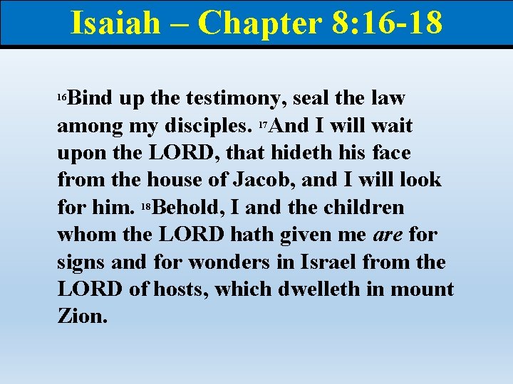 Isaiah – Chapter 8: 16 -18 Bind up the testimony, seal the law among