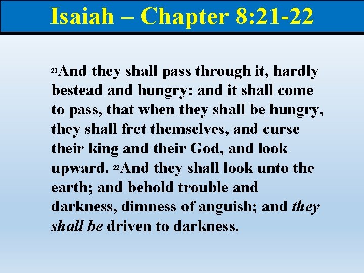 Isaiah – Chapter 8: 21 -22 And they shall pass through it, hardly bestead