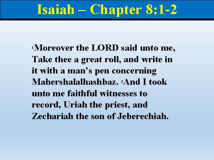 Isaiah – Chapter 8: 1 -2 Moreover the LORD said unto me, Take thee