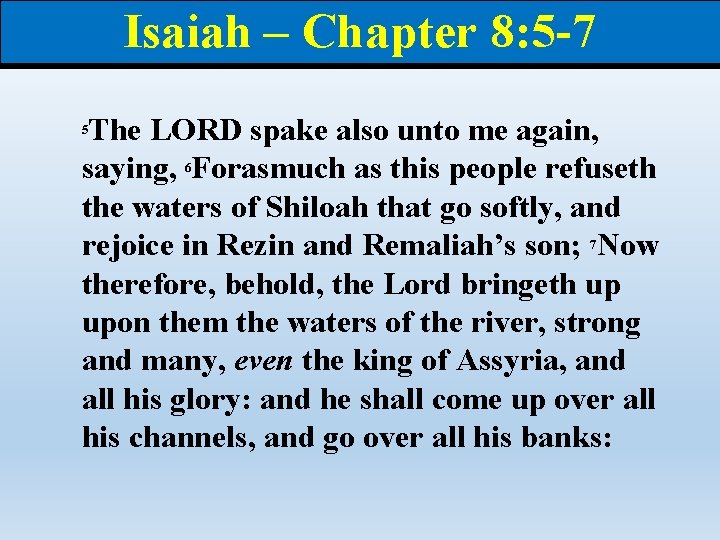 Isaiah – Chapter 8: 5 -7 The LORD spake also unto me again, saying,