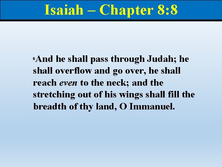 Isaiah – Chapter 8: 8 And he shall pass through Judah; he shall overflow