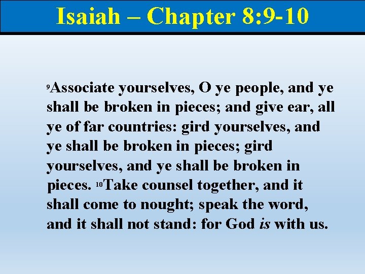 Isaiah – Chapter 8: 9 -10 Associate yourselves, O ye people, and ye shall