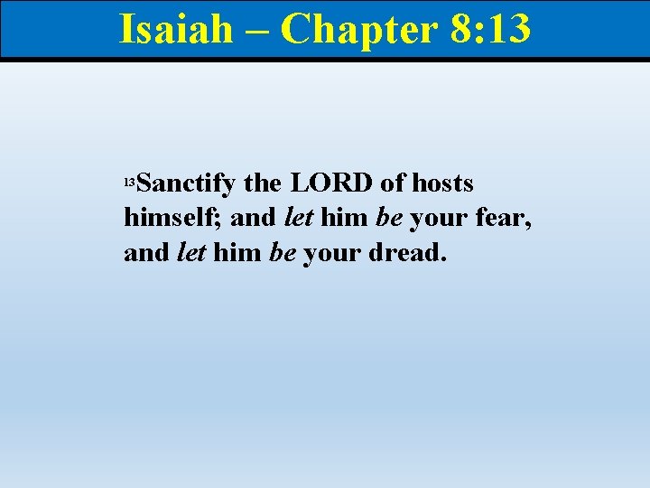 Isaiah – Chapter 8: 13 Sanctify the LORD of hosts himself; and let him