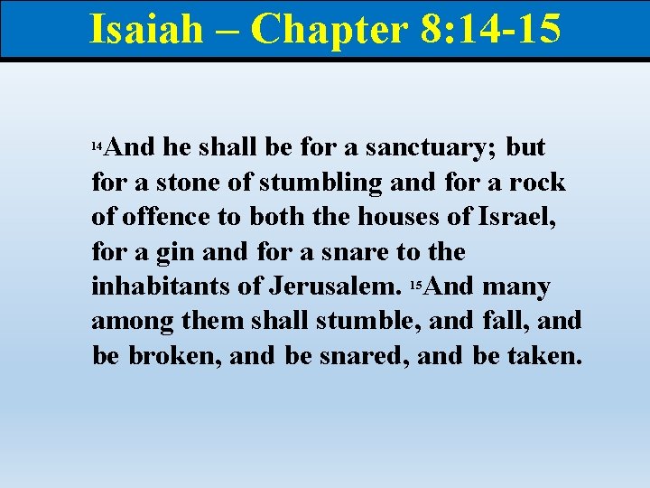 Isaiah – Chapter 8: 14 -15 And he shall be for a sanctuary; but