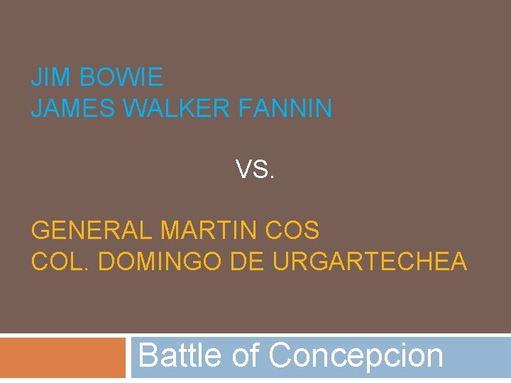 JIM BOWIE JAMES WALKER FANNIN VS. GENERAL MARTIN COS COL. DOMINGO DE URGARTECHEA Battle