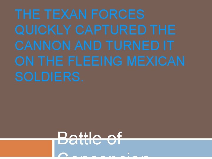 THE TEXAN FORCES QUICKLY CAPTURED THE CANNON AND TURNED IT ON THE FLEEING MEXICAN