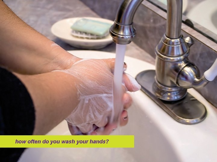 how often do you wash your hands? 