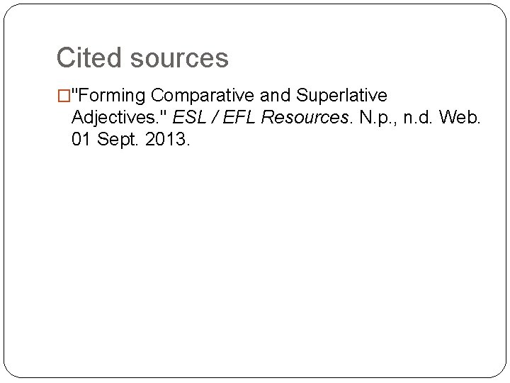 Cited sources �"Forming Comparative and Superlative Adjectives. " ESL / EFL Resources. N. p.