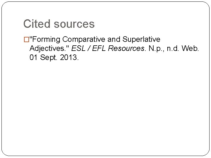 Cited sources �"Forming Comparative and Superlative Adjectives. " ESL / EFL Resources. N. p. Cited sources �"Forming Comparative and Superlative Adjectives. " ESL / EFL Resources. N. p.