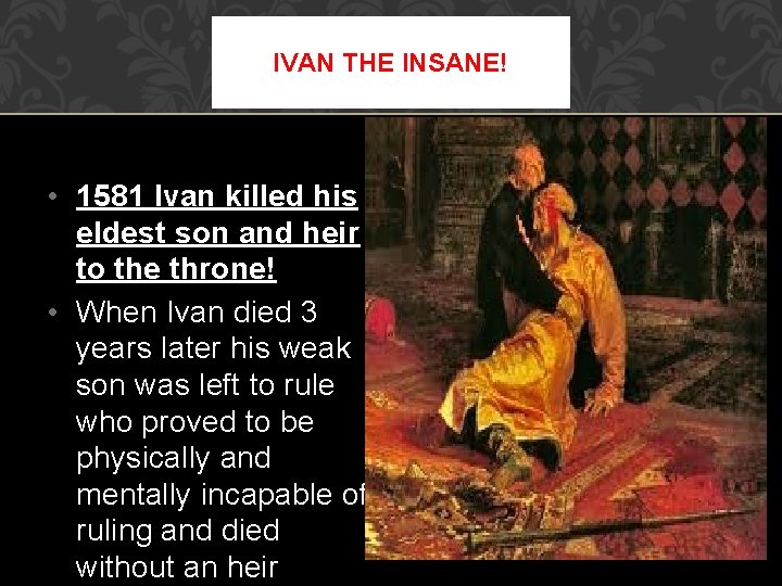 IVAN THE INSANE! • 1581 Ivan killed his eldest son and heir to the