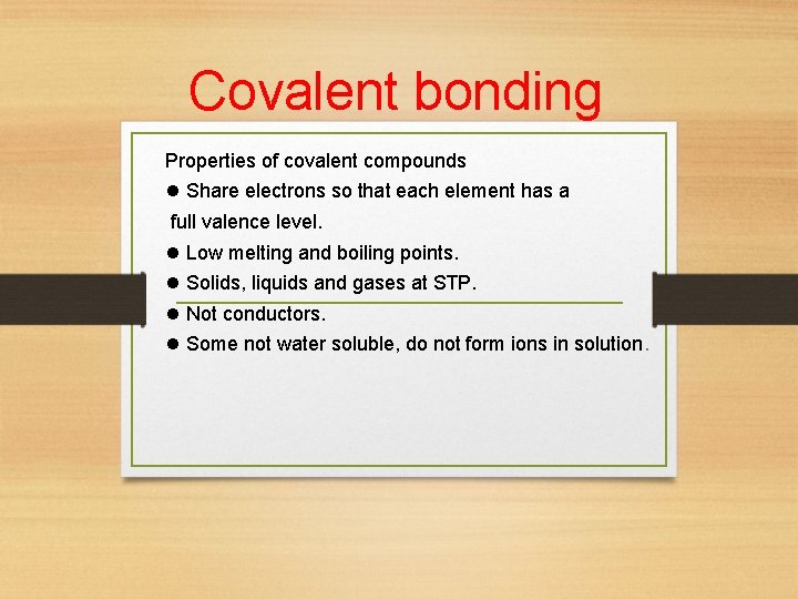 Covalent bonding Properties of covalent compounds Share electrons so that each element has a