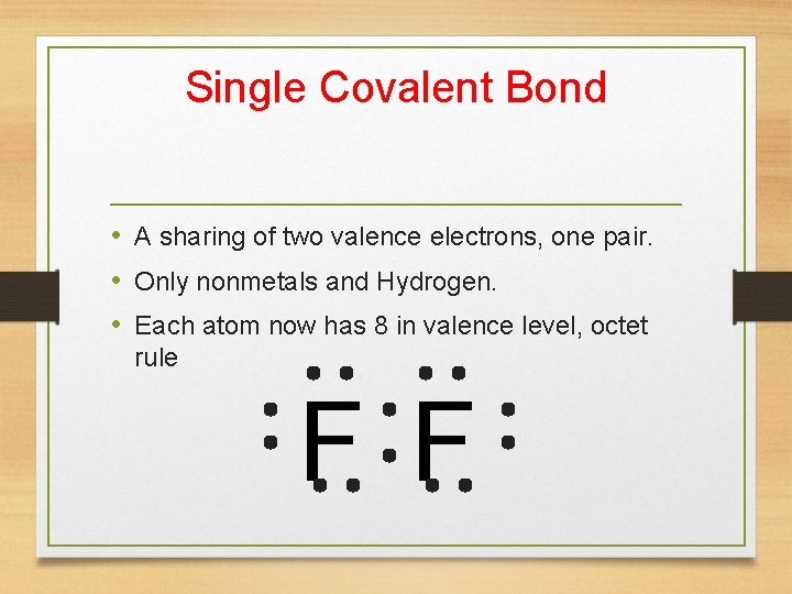 Single Covalent Bond • A sharing of two valence electrons, one pair. • Only
