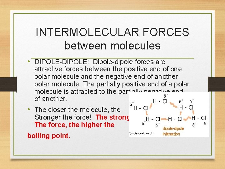 INTERMOLECULAR FORCES between molecules • DIPOLE-DIPOLE: Dipole-dipole forces are attractive forces between the positive