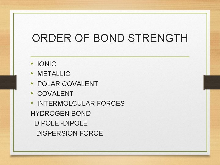 ORDER OF BOND STRENGTH • • • IONIC METALLIC POLAR COVALENT INTERMOLCULAR FORCES HYDROGEN