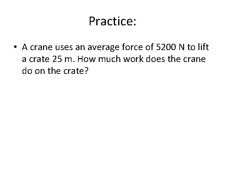 Practice: • A crane uses an average force of 5200 N to lift a