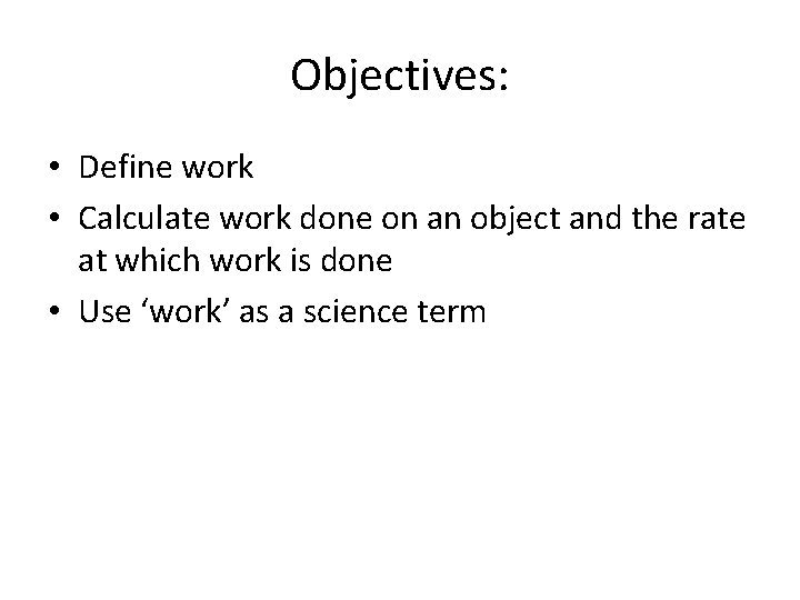 Objectives: • Define work • Calculate work done on an object and the rate