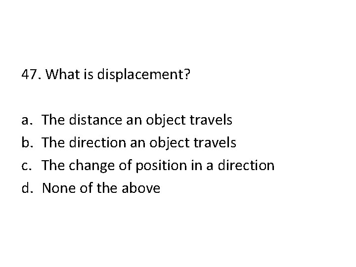 47. What is displacement? a. b. c. d. The distance an object travels The