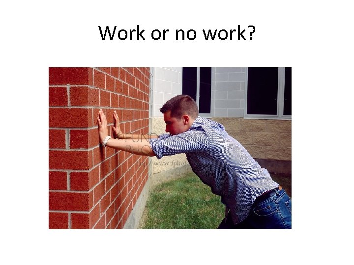 Work or no work? 