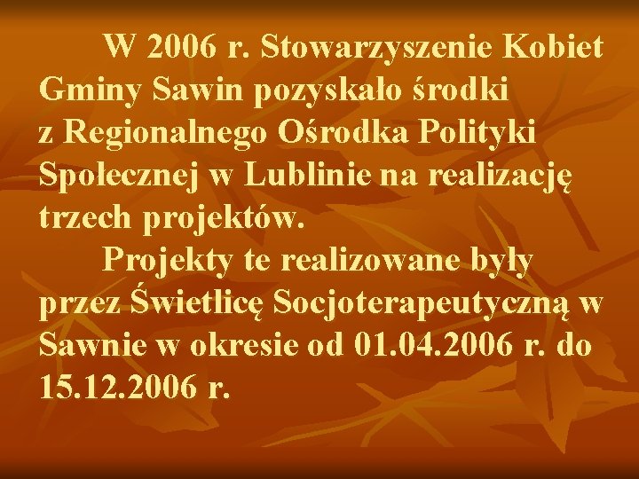 W 2006 r. Stowarzyszenie Kobiet Gminy Sawin pozyskało środki z Regionalnego Ośrodka Polityki Społecznej