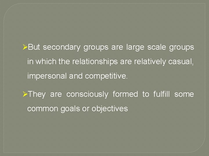 ØBut secondary groups are large scale groups in which the relationships are relatively casual,