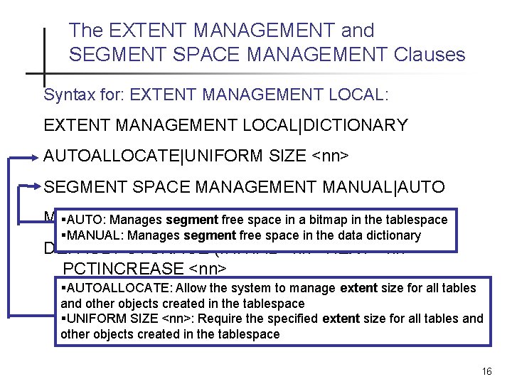 The EXTENT MANAGEMENT and SEGMENT SPACE MANAGEMENT Clauses Syntax for: EXTENT MANAGEMENT LOCAL|DICTIONARY AUTOALLOCATE|UNIFORM The EXTENT MANAGEMENT and SEGMENT SPACE MANAGEMENT Clauses Syntax for: EXTENT MANAGEMENT LOCAL|DICTIONARY AUTOALLOCATE|UNIFORM