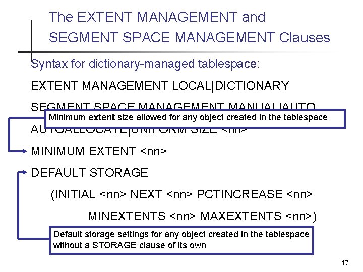 The EXTENT MANAGEMENT and SEGMENT SPACE MANAGEMENT Clauses Syntax for dictionary-managed tablespace: EXTENT MANAGEMENT The EXTENT MANAGEMENT and SEGMENT SPACE MANAGEMENT Clauses Syntax for dictionary-managed tablespace: EXTENT MANAGEMENT