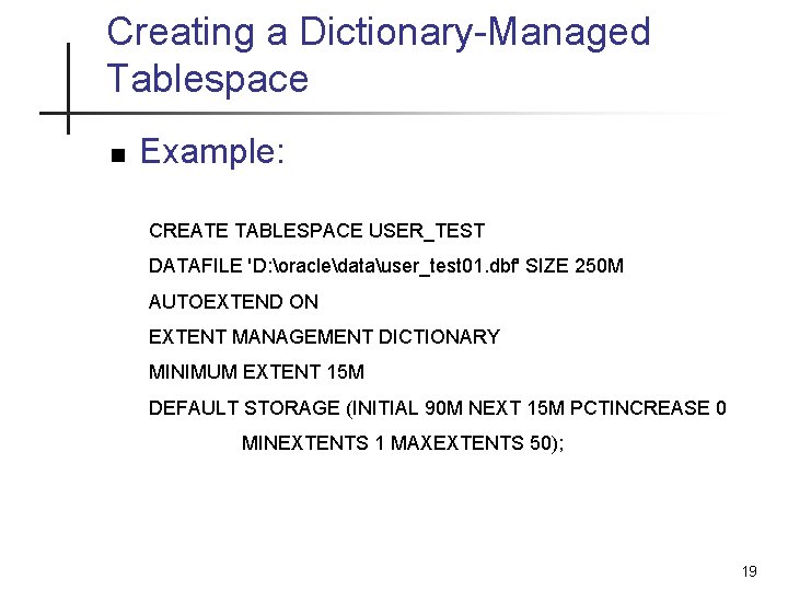 Creating a Dictionary-Managed Tablespace n Example: CREATE TABLESPACE USER_TEST DATAFILE 'D: oracledatauser_test 01. dbf' Creating a Dictionary-Managed Tablespace n Example: CREATE TABLESPACE USER_TEST DATAFILE 'D: oracledatauser_test 01. dbf'