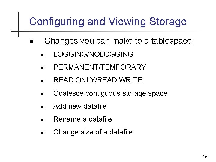 Configuring and Viewing Storage Changes you can make to a tablespace: n n LOGGING/NOLOGGING Configuring and Viewing Storage Changes you can make to a tablespace: n n LOGGING/NOLOGGING