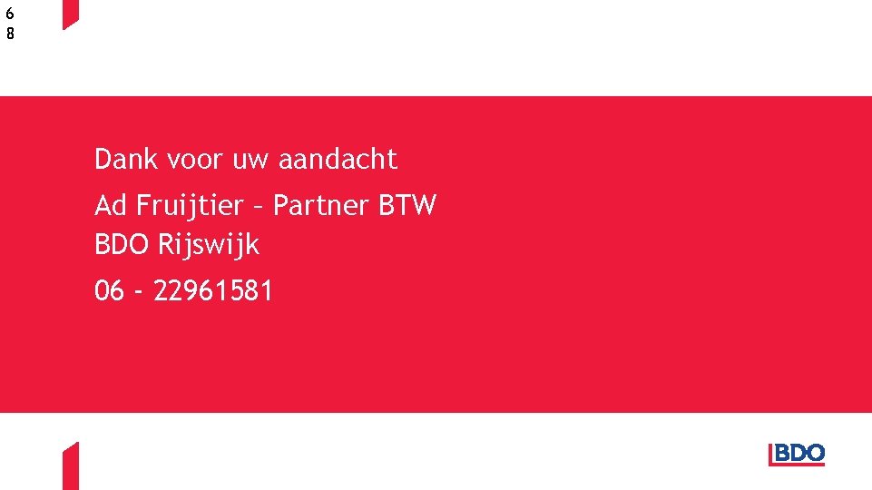 6 8 Dank voor uw aandacht Ad Fruijtier – Partner BTW BDO Rijswijk 06